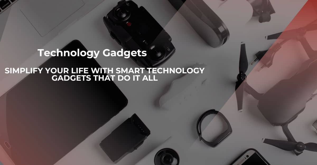 Simplify Your Life with Smart Technology Gadgets That Do It All